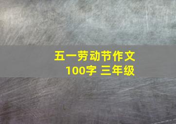 五一劳动节作文100字 三年级